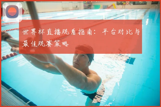 世界杯直播观看指南：平台对比与最佳观赛策略