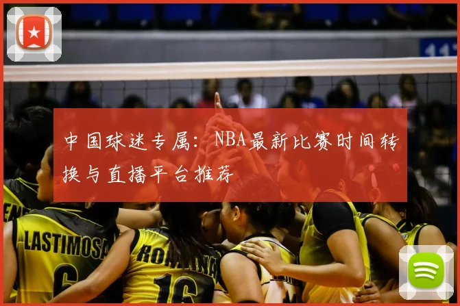 中国球迷专属：NBA最新比赛时间转换与直播平台推荐