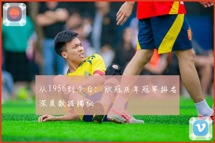 从1956到今日：欧冠历年冠军排名深度数据揭秘