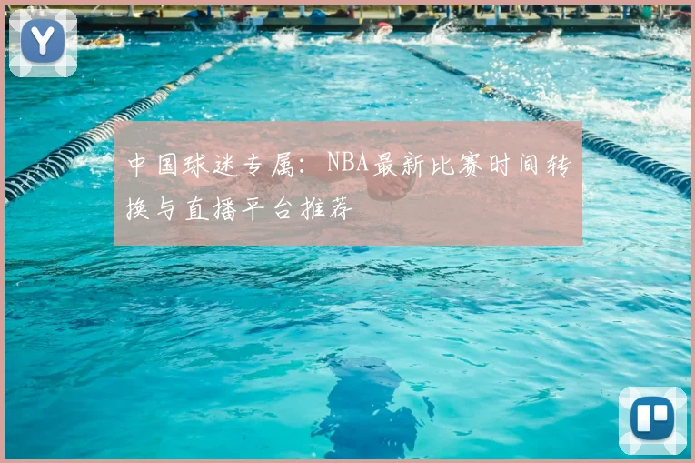 中国球迷专属:NBA最新比赛时间转换与直播平台推荐