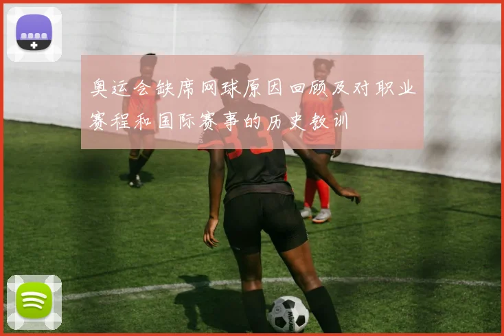 奥运会缺席网球原因回顾及对职业赛程和国际赛事的历史教训