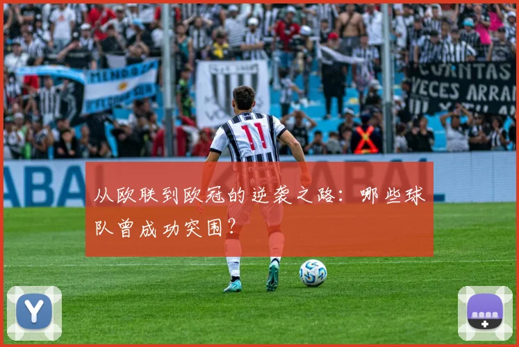 从欧联到欧冠的逆袭之路:哪些球队曾成功突围?