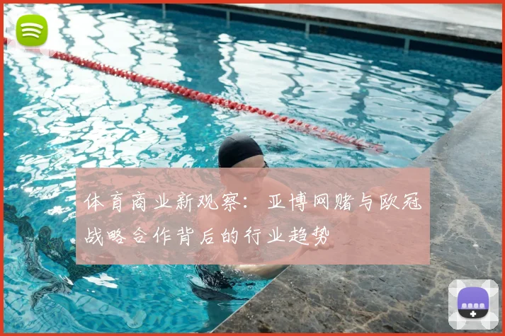 体育商业新观察：亚博网赌与欧冠战略合作背后的行业趋势