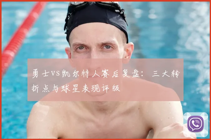 勇士vs凯尔特人赛后复盘:三大转折点与球星表现评级