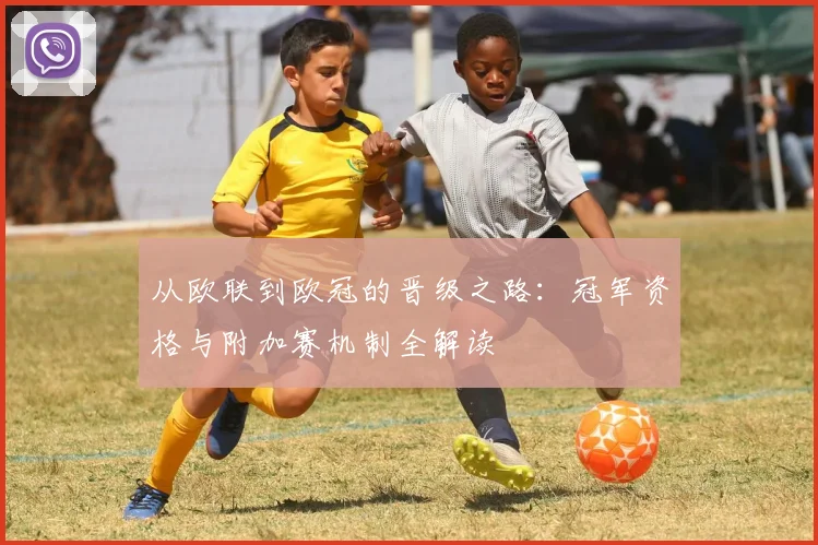 从欧联到欧冠的晋级之路:冠军资格与附加赛机制全解读