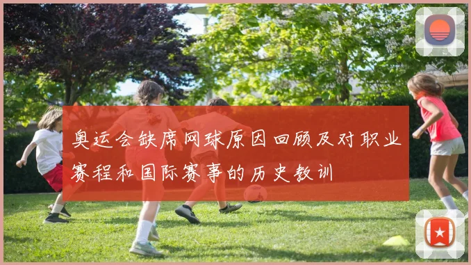 奥运会缺席网球原因回顾及对职业赛程和国际赛事的历史教训