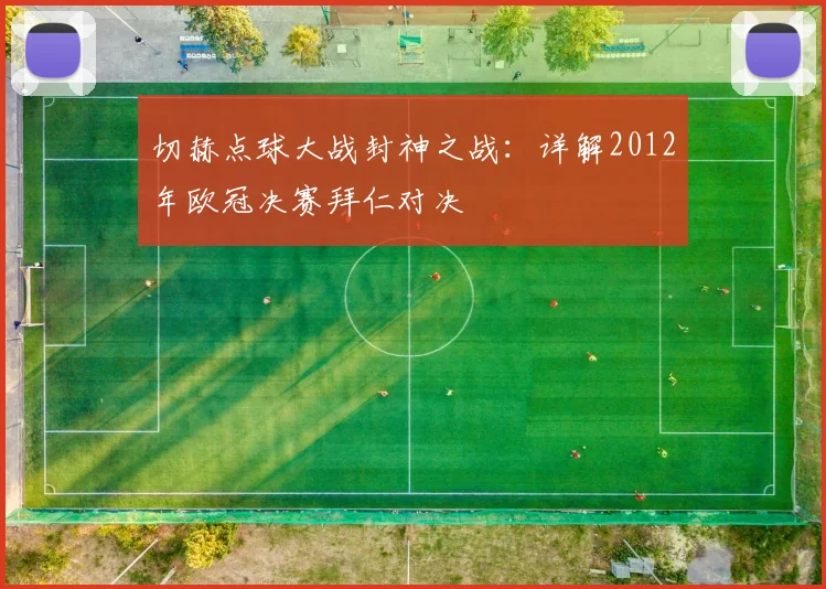 切赫点球大战封神之战：详解2012年欧冠决赛拜仁对决