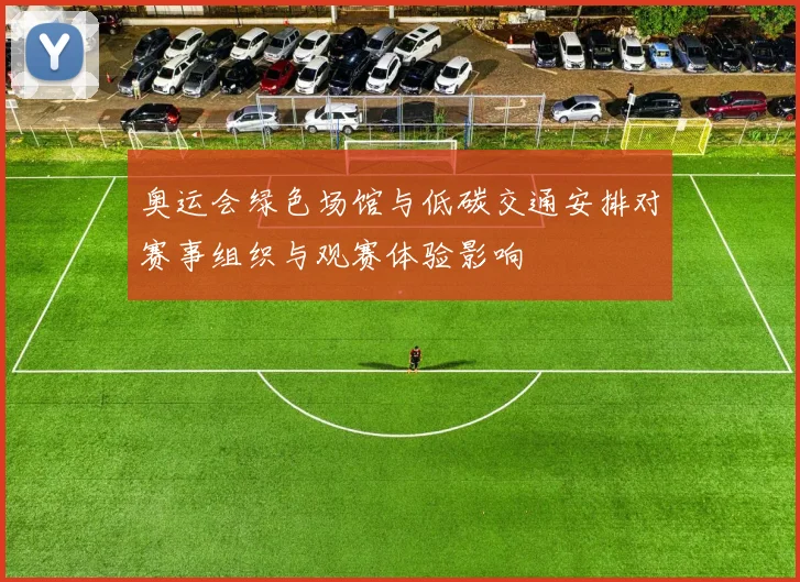 奥运会绿色场馆与低碳交通安排对赛事组织与观赛体验影响