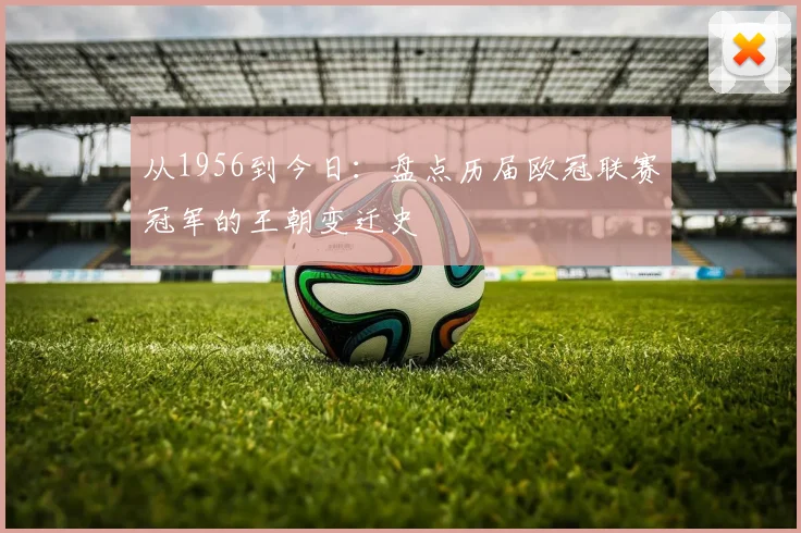 从1956到今日：盘点历届欧冠联赛冠军的王朝变迁史