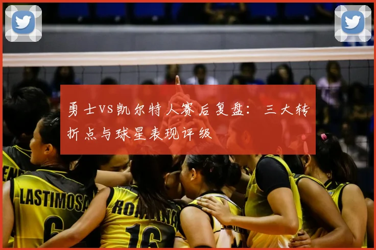 勇士vs凯尔特人赛后复盘:三大转折点与球星表现评级