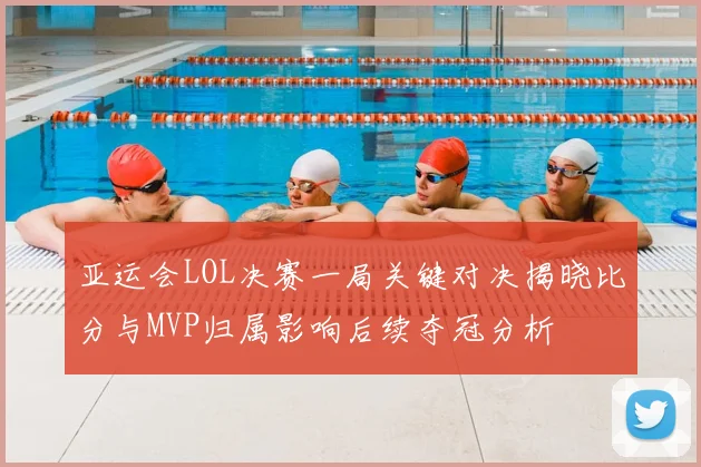 亚运会LOL决赛一局关键对决揭晓比分与MVP归属影响后续夺冠分析