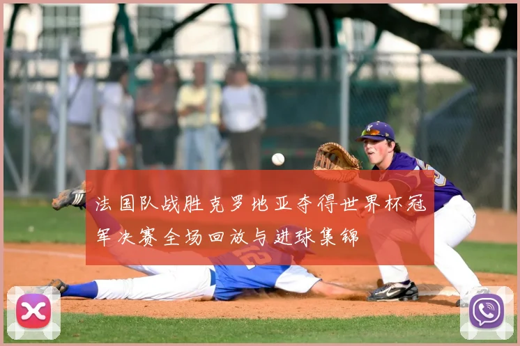 法国队战胜克罗地亚夺得世界杯冠军决赛全场回放与进球集锦