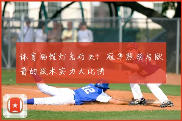体育场馆灯光对决:冠华照明与欧普的技术实力大比拼