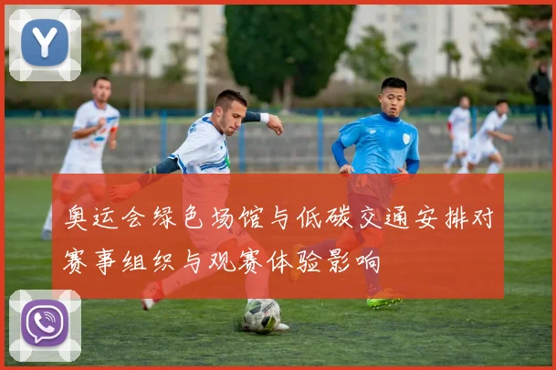 奥运会绿色场馆与低碳交通安排对赛事组织与观赛体验影响